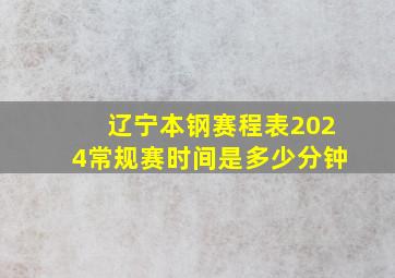 辽宁本钢赛程表2024常规赛时间是多少分钟