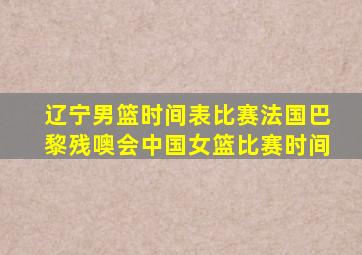 辽宁男篮时间表比赛法国巴黎残噢会中国女篮比赛时间