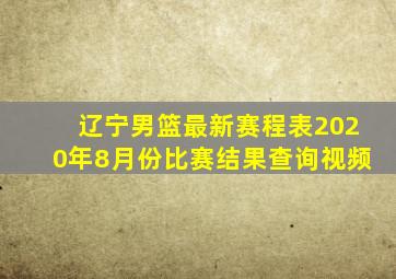 辽宁男篮最新赛程表2020年8月份比赛结果查询视频