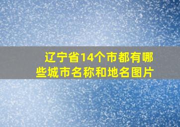 辽宁省14个市都有哪些城市名称和地名图片