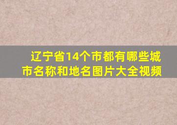 辽宁省14个市都有哪些城市名称和地名图片大全视频