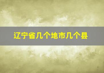 辽宁省几个地市几个县