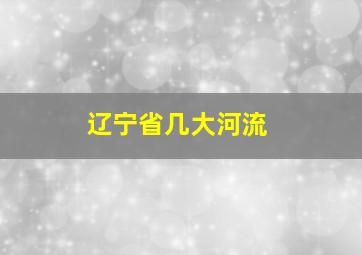 辽宁省几大河流