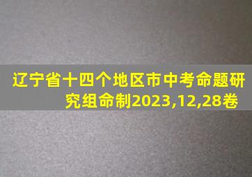 辽宁省十四个地区市中考命题研究组命制2023,12,28卷