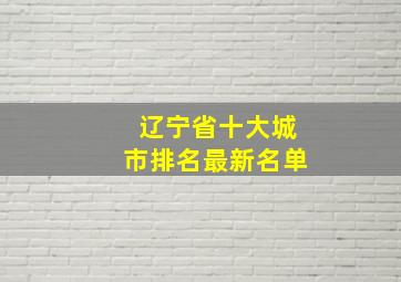 辽宁省十大城市排名最新名单