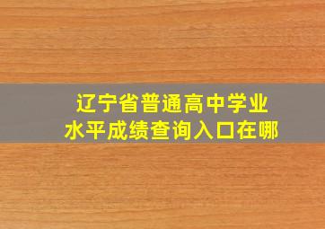 辽宁省普通高中学业水平成绩查询入口在哪