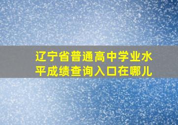 辽宁省普通高中学业水平成绩查询入口在哪儿