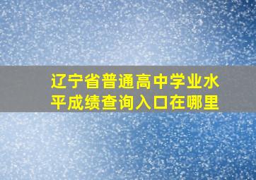 辽宁省普通高中学业水平成绩查询入口在哪里