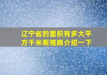 辽宁省的面积有多大平方千米呢视频介绍一下