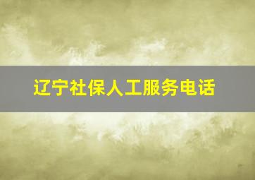 辽宁社保人工服务电话