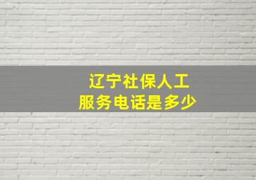 辽宁社保人工服务电话是多少