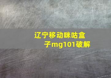 辽宁移动咪咕盒子mg101破解