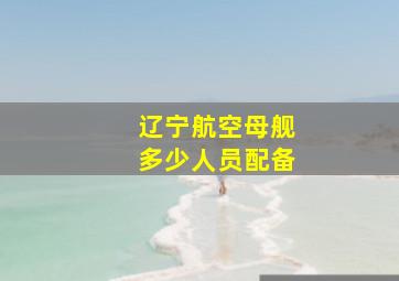 辽宁航空母舰多少人员配备