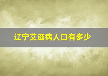 辽宁艾滋病人口有多少