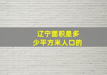 辽宁面积是多少平方米人口的