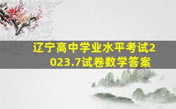 辽宁高中学业水平考试2023.7试卷数学答案