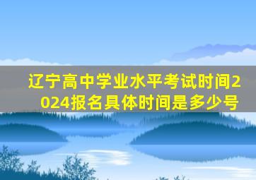 辽宁高中学业水平考试时间2024报名具体时间是多少号