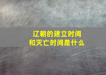 辽朝的建立时间和灭亡时间是什么