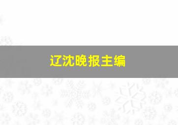 辽沈晚报主编