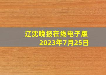 辽沈晚报在线电子版2023年7月25日