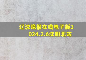 辽沈晚报在线电子版2024.2.6沈阳北站