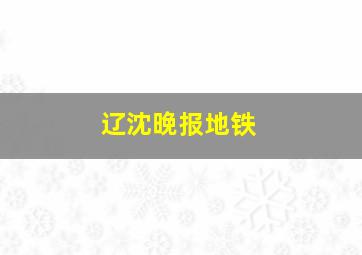 辽沈晚报地铁