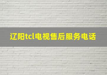 辽阳tcl电视售后服务电话