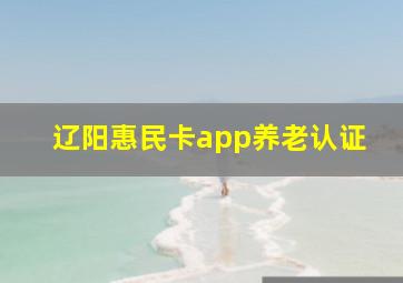 辽阳惠民卡app养老认证