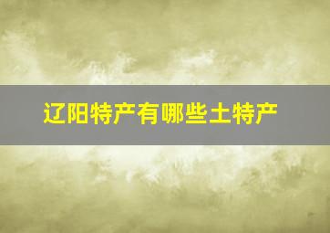 辽阳特产有哪些土特产