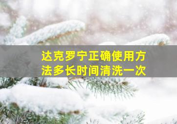 达克罗宁正确使用方法多长时间清洗一次