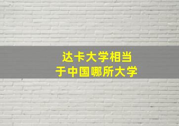 达卡大学相当于中国哪所大学