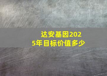 达安基因2025年目标价值多少