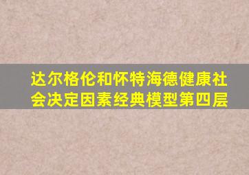 达尔格伦和怀特海德健康社会决定因素经典模型第四层