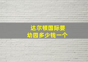 达尔顿国际婴幼园多少钱一个