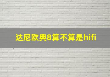 达尼欧典8算不算是hifi