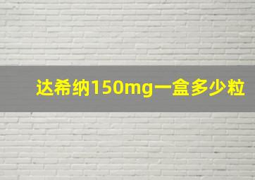 达希纳150mg一盒多少粒