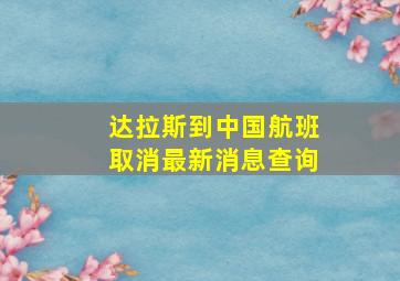 达拉斯到中国航班取消最新消息查询