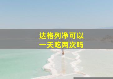 达格列净可以一天吃两次吗