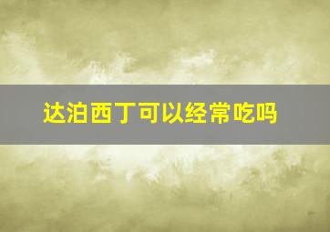 达泊西丁可以经常吃吗