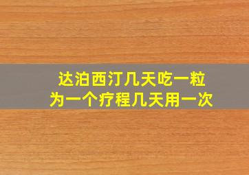 达泊西汀几天吃一粒为一个疗程几天用一次