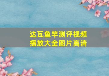 达瓦鱼竿测评视频播放大全图片高清