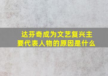 达芬奇成为文艺复兴主要代表人物的原因是什么