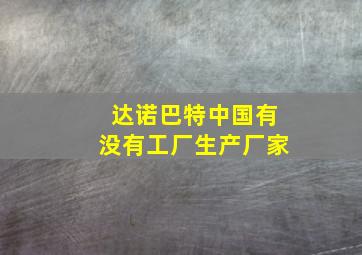 达诺巴特中国有没有工厂生产厂家