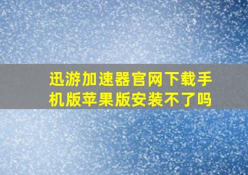 迅游加速器官网下载手机版苹果版安装不了吗