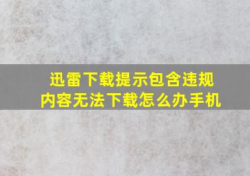 迅雷下载提示包含违规内容无法下载怎么办手机