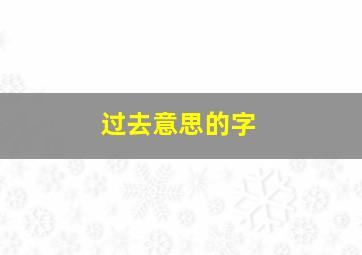 过去意思的字