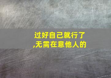 过好自己就行了,无需在意他人的