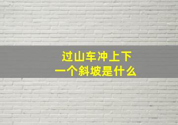 过山车冲上下一个斜坡是什么