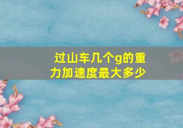 过山车几个g的重力加速度最大多少