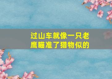 过山车就像一只老鹰瞄准了猎物似的